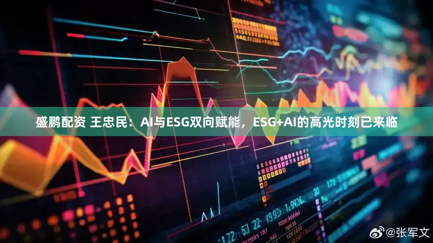 盛鹏配资 王忠民：AI与ESG双向赋能，ESG+AI的高光时刻已来临