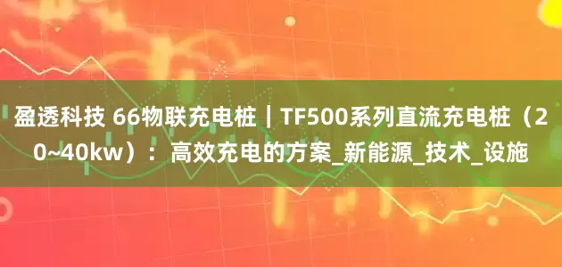 盈透科技 66物联充电桩｜TF500系列直流充电桩（20~40kw）：高效充电的方案_新能源_技术_设施