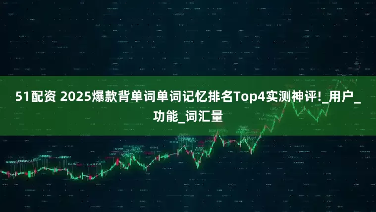 51配资 2025爆款背单词单词记忆排名Top4实测神评!_用户_功能_词汇量