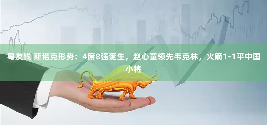 粤友钱 斯诺克形势：4席8强诞生，赵心童领先韦克林，火箭1-1平中国小将