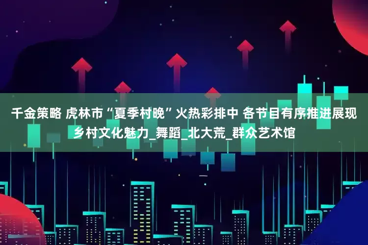 千金策略 虎林市“夏季村晚”火热彩排中 各节目有序推进展现乡村文化魅力_舞蹈_北大荒_群众艺术馆