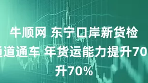 牛顺网 东宁口岸新货检通道通车 年货运能力提升70%