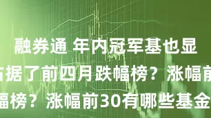 融券通 年内冠军基也显疲态？谁占据了前四月跌幅榜？涨幅前30有哪些基金？