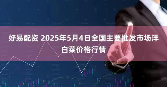 好易配资 2025年5月4日全国主要批发市场洋白菜价格行情