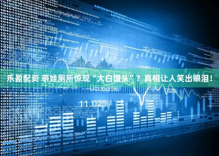 乐盈配资 萌娃厕所惊现“大白馒头”？真相让人笑出眼泪！