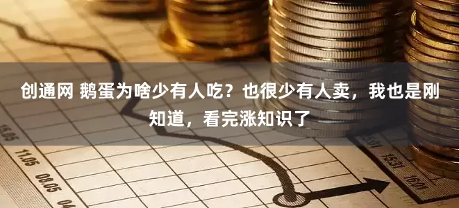 创通网 鹅蛋为啥少有人吃？也很少有人卖，我也是刚知道，看完涨知识了
